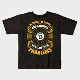 Alcohol the cause and solution to all of life s problems  T Shirt For Women Men Kids T-Shirt